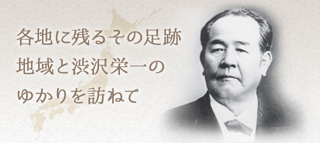 各地に残るその足跡地域と渋沢栄一のゆかりを訪ねて