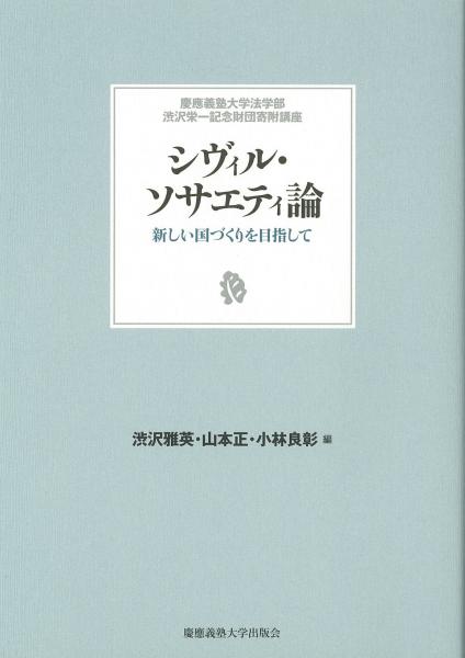 シヴィル・ソサエティ論 : 新しい国づくりを目指して　[慶應義塾大学法学部渋沢栄一記念財団寄附講座]