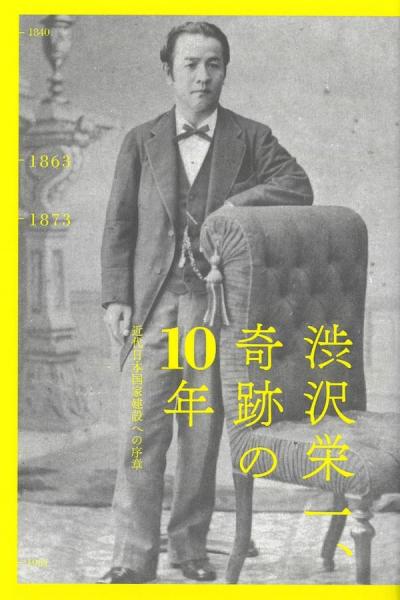 渋沢栄一、奇跡の10年 : 近代日本国家建設への序章