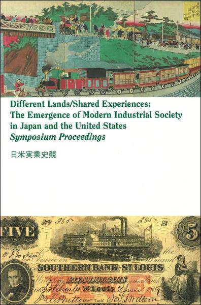 Different lands/shared experiences = 日米実業史競 : the emergence of modern industrial society in Japan and the United States : symposium proceedings